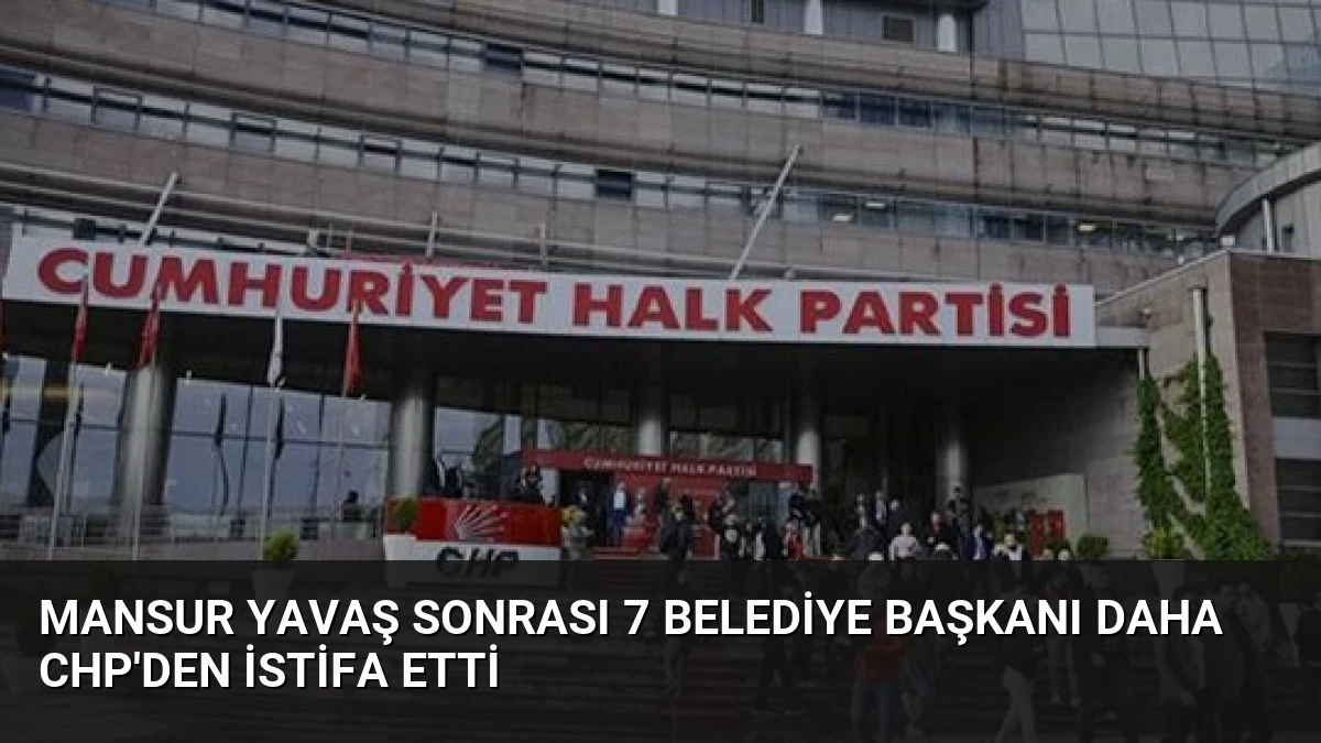 Mansur Yavaş Sonrası 7 Belediye Başkanı Daha CHP’den İstifa Etti