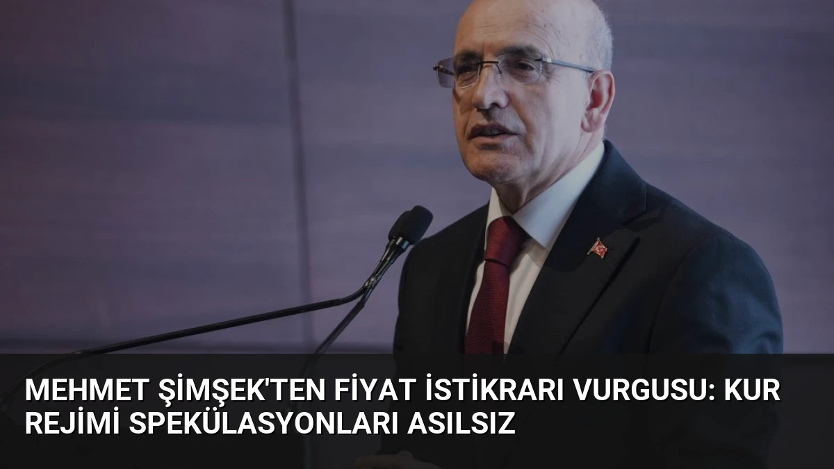 Mehmet Şimşek’ten Fiyat İstikrarı Vurgusu: Kur Rejimi Spekülasyonları Asılsız