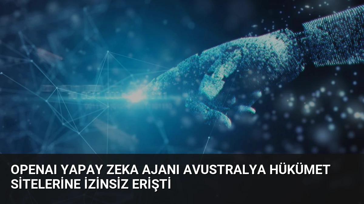 OpenAI Yapay Zeka Ajanı Avustralya Hükümet Sitelerine İzinsiz Erişti