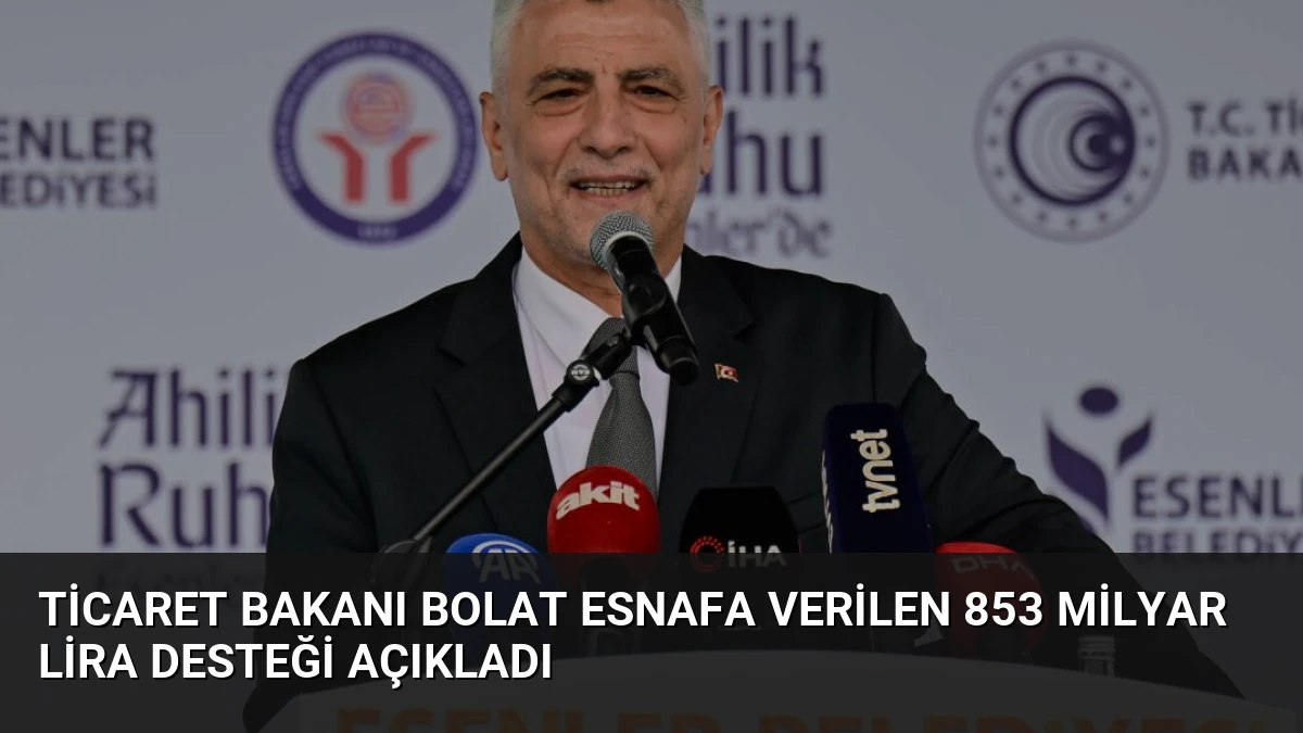 Ticaret Bakanı Bolat Esnafa Verilen 853 Milyar Lira Desteği Açıkladı