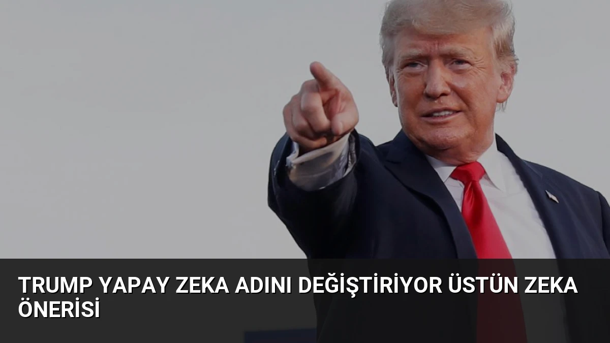 Trump Yapay Zeka Adını Değiştiriyor Üstün Zeka Önerisi