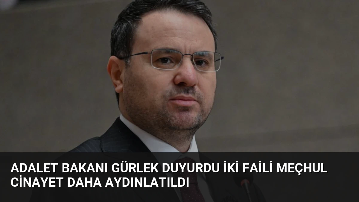 Adalet Bakanı Gürlek Duyurdu İki Faili Meçhul Cinayet Daha Aydınlatıldı