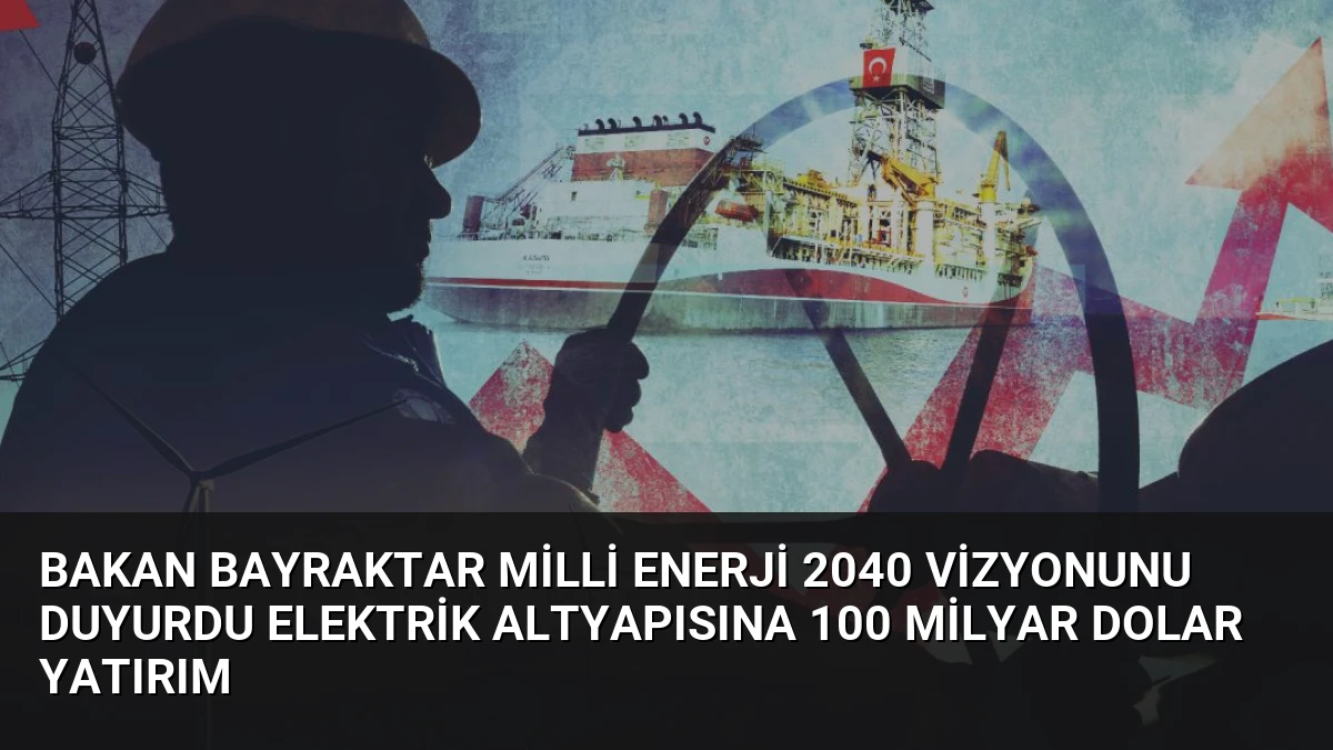 Bakan Bayraktar Milli Enerji 2040 Vizyonunu Duyurdu Elektrik Altyapısına 100 Milyar Dolar Yatırım