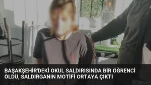 Başakşehir’deki Okul Saldırısında Bir Öğrenci Öldü, Saldırganın Motifi Ortaya Çıktı
