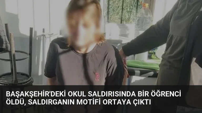 Başakşehir’deki Okul Saldırısında Bir Öğrenci Öldü, Saldırganın Motifi Ortaya Çıktı
