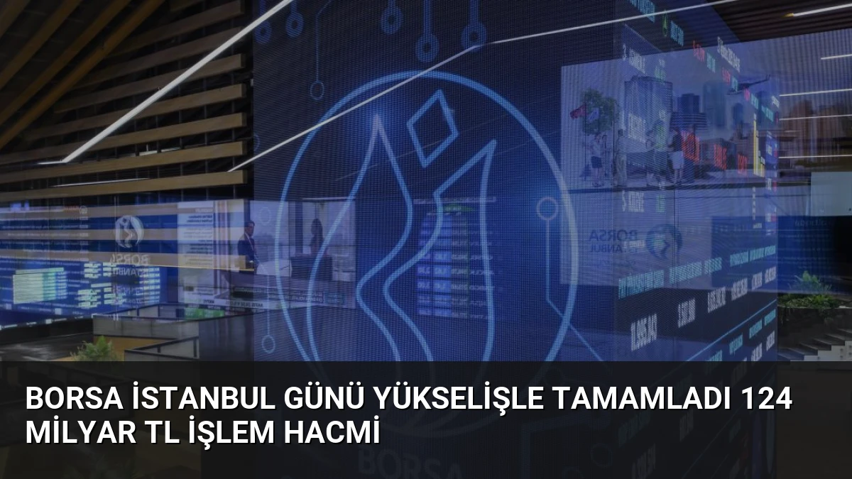 Borsa İstanbul Günü Yükselişle Tamamladı 124 Milyar TL İşlem Hacmi