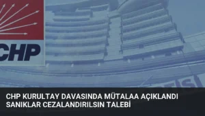 CHP Kurultay Davasında Mütalaa Açıklandı Sanıklar Cezalandırılsın Talebi