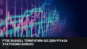 FTSE Russell Türkiye’nin Gelişen Piyasa Statüsünü Korudu
