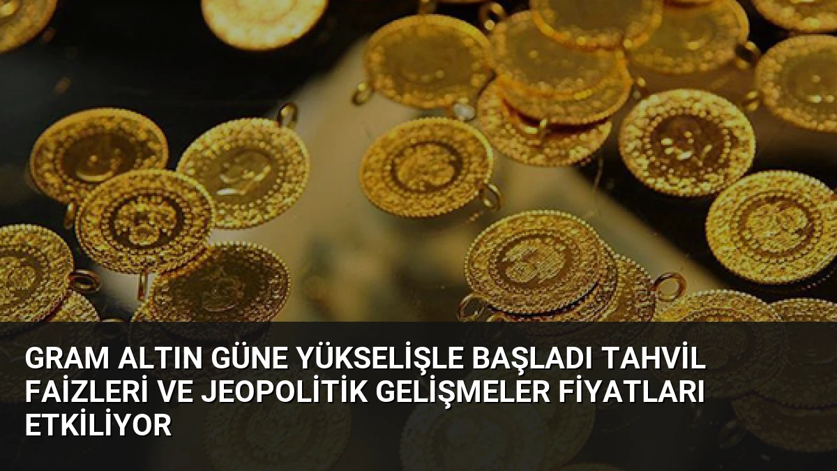 Gram Altın Güne Yükselişle Başladı Tahvil Faizleri ve Jeopolitik Gelişmeler Fiyatları Etkiliyor
