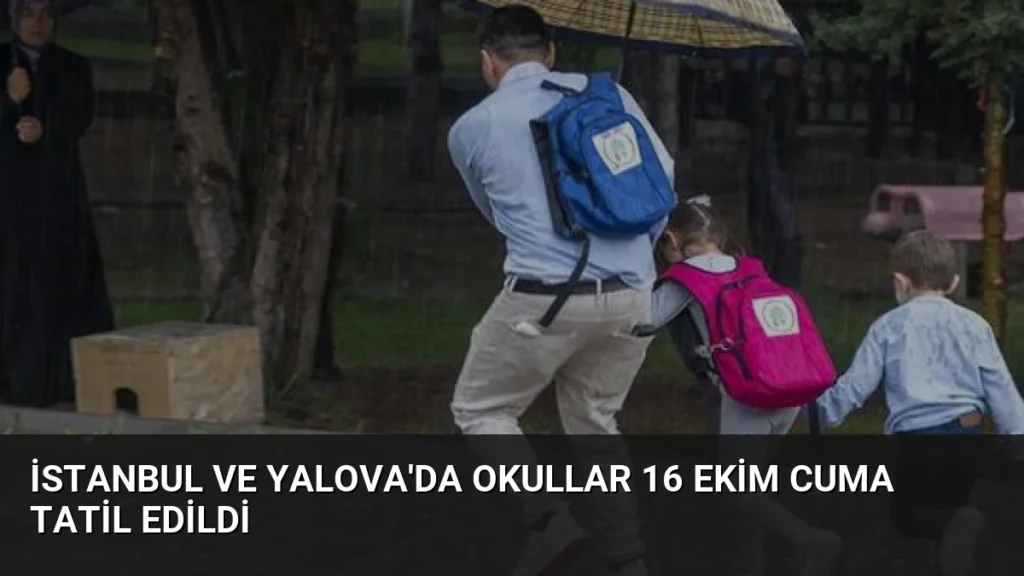 İstanbul ve Yalova’da Okullar 16 Ekim Cuma Tatil Edildi