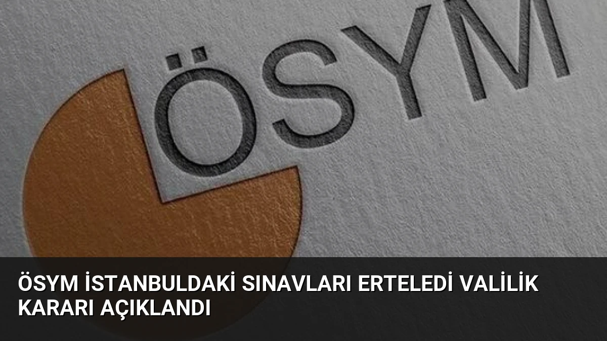 ÖSYM İstanbuldaki Sınavları Erteledi Valilik Kararı Açıklandı