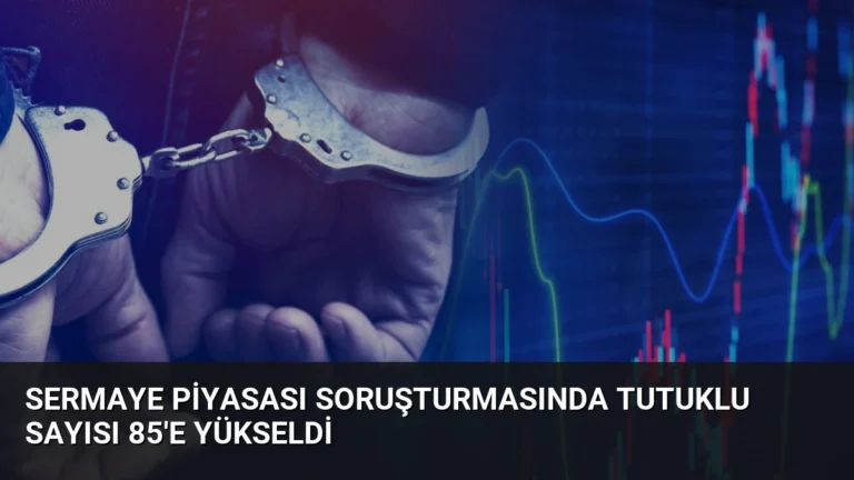 Sermaye Piyasası Soruşturmasında Tutuklu Sayısı 85’e Yükseldi
