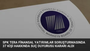 SPK Tera Finansal Yatırımlar Soruşturmasında 37 Kişi Hakkında Suç Duyurusu Kararı Aldı