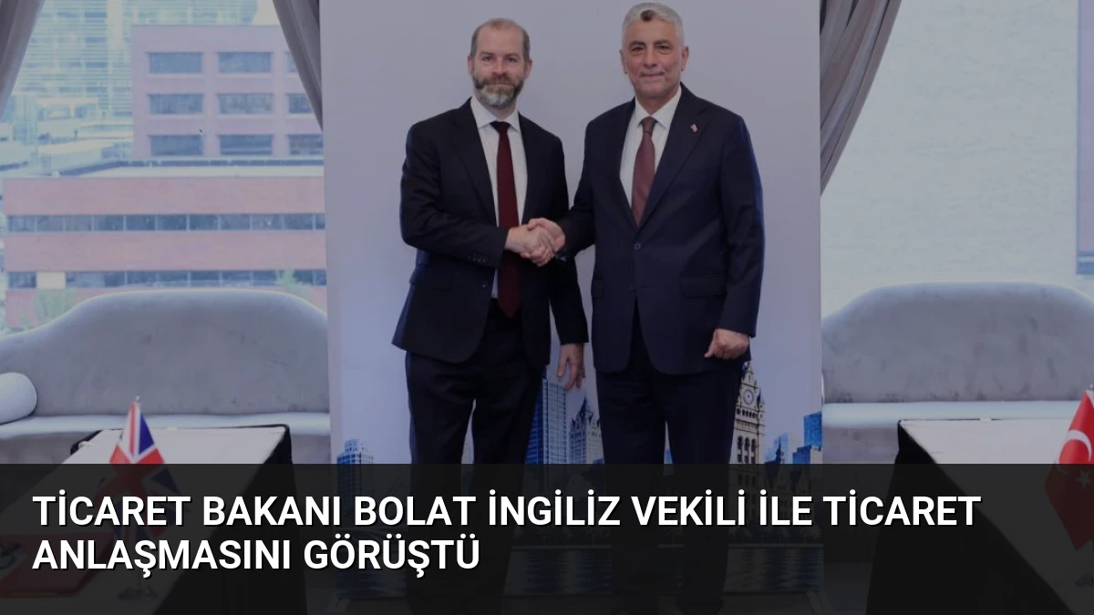 Ticaret Bakanı Bolat İngiliz Vekili ile Ticaret Anlaşmasını Görüştü