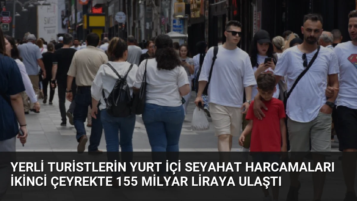Yerli Turistlerin Yurt İçi Seyahat Harcamaları İkinci Çeyrekte 155 Milyar Liraya Ulaştı